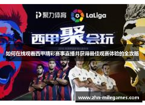 如何在线观看西甲精彩赛事直播并获得最佳观赛体验的全攻略 如何在线观看西甲精彩赛事直播并获得最佳观赛体验的全攻略