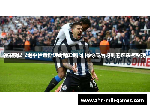 富勒姆2-2绝平伊普斯维奇精彩瞬间 揭秘最后时刻的逆袭与坚持