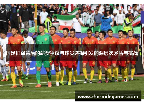 国足征召背后的薪资争议与球员选择引发的深层次矛盾与挑战 国足征召背后的薪资争议与球员选择引发的深层次矛盾与挑战