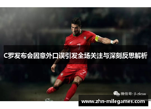 C罗发布会因意外口误引发全场关注与深刻反思解析 C罗发布会因意外口误引发全场关注与深刻反思解析