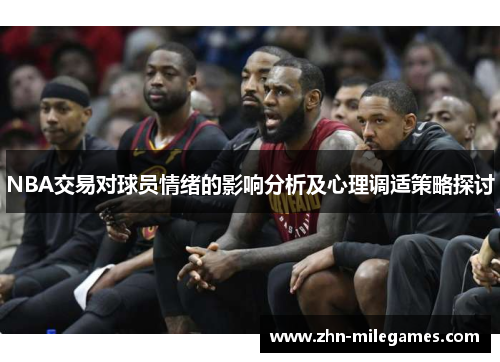NBA交易对球员情绪的影响分析及心理调适策略探讨 NBA交易对球员情绪的影响分析及心理调适策略探讨