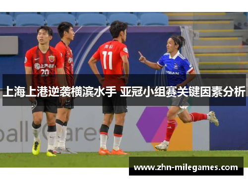 上海上港逆袭横滨水手 亚冠小组赛关键因素分析 上海上港逆袭横滨水手 亚冠小组赛关键因素分析