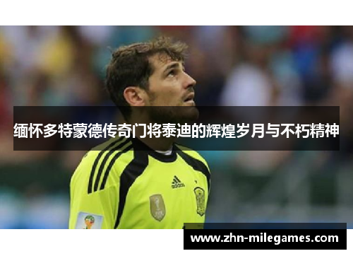 缅怀多特蒙德传奇门将泰迪的辉煌岁月与不朽精神 缅怀多特蒙德传奇门将泰迪的辉煌岁月与不朽精神