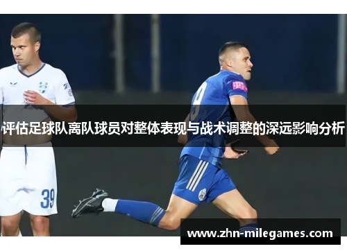 评估足球队离队球员对整体表现与战术调整的深远影响分析