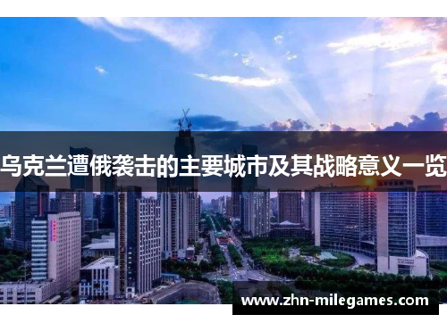 乌克兰遭俄袭击的主要城市及其战略意义一览