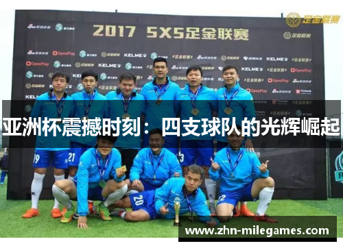 亚洲杯震撼时刻：四支球队的光辉崛起