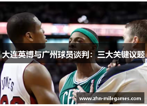 大连英博与广州球员谈判：三大关键议题