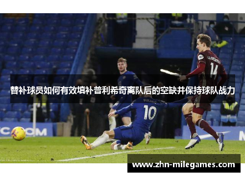 替补球员如何有效填补普利希奇离队后的空缺并保持球队战力