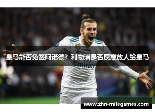 皇马能否免签阿诺德？利物浦是否愿意放人给皇马