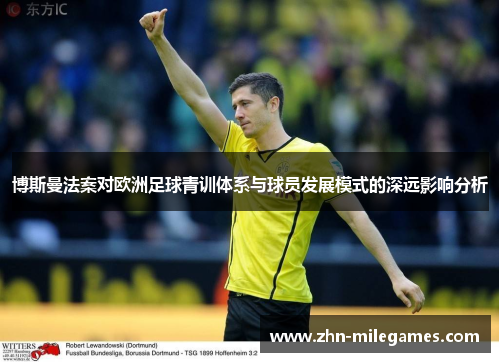 博斯曼法案对欧洲足球青训体系与球员发展模式的深远影响分析