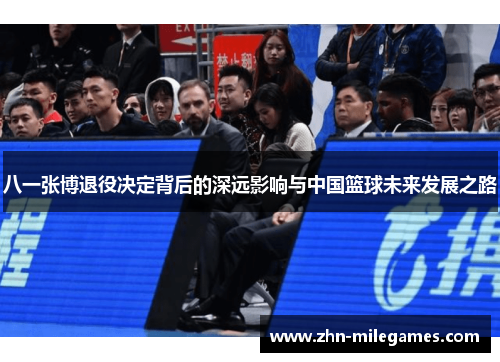 八一张博退役决定背后的深远影响与中国篮球未来发展之路