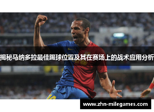 揭秘马纳多拉最佳踢球位置及其在赛场上的战术应用分析