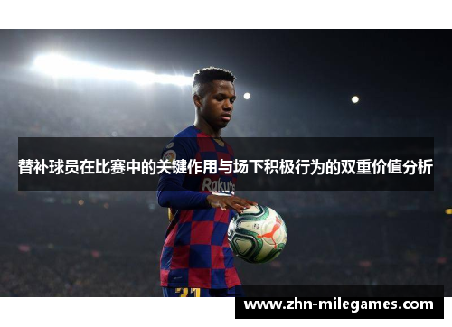 替补球员在比赛中的关键作用与场下积极行为的双重价值分析