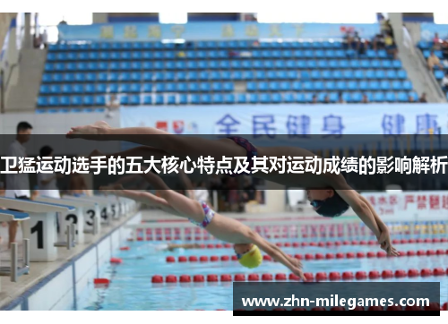 卫猛运动选手的五大核心特点及其对运动成绩的影响解析