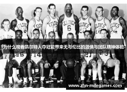 为什么观看凯尔特人夺冠能带来无与伦比的激情与团队精神体验 为什么观看凯尔特人夺冠能带来无与伦比的激情与团队精神体验