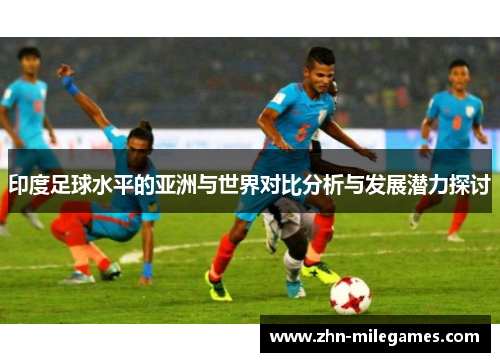 印度足球水平的亚洲与世界对比分析与发展潜力探讨 印度足球水平的亚洲与世界对比分析与发展潜力探讨