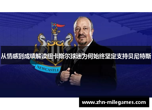 从情感到成绩解读纽卡斯尔球迷为何始终坚定支持贝尼特斯 从情感到成绩解读纽卡斯尔球迷为何始终坚定支持贝尼特斯