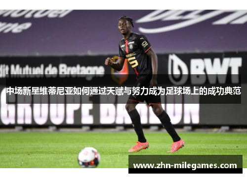 中场新星维蒂尼亚如何通过天赋与努力成为足球场上的成功典范