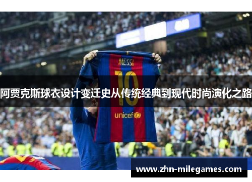 阿贾克斯球衣设计变迁史从传统经典到现代时尚演化之路