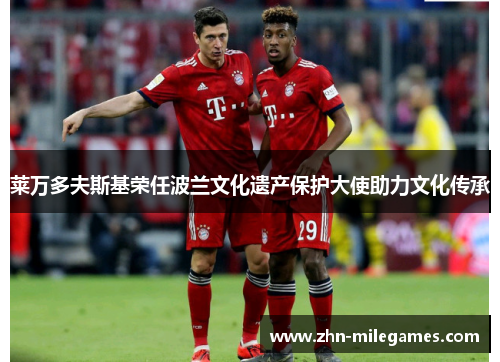 莱万多夫斯基荣任波兰文化遗产保护大使助力文化传承