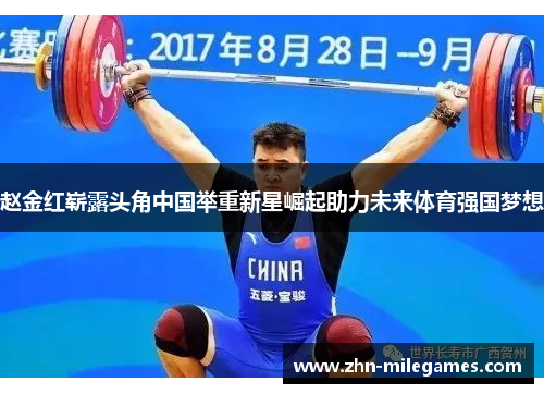 赵金红崭露头角中国举重新星崛起助力未来体育强国梦想