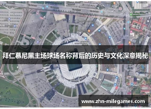 拜仁慕尼黑主场球场名称背后的历史与文化深意揭秘