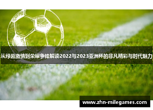 从绿茵激情到荣耀争锋解读2022与2023亚洲杯的非凡精彩与时代魅力