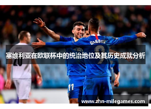 塞维利亚在欧联杯中的统治地位及其历史成就分析